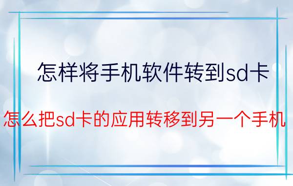 怎样将手机软件转到sd卡 怎么把sd卡的应用转移到另一个手机？